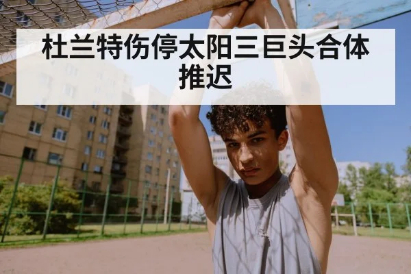 杜兰特伤停太阳三巨头合体推迟