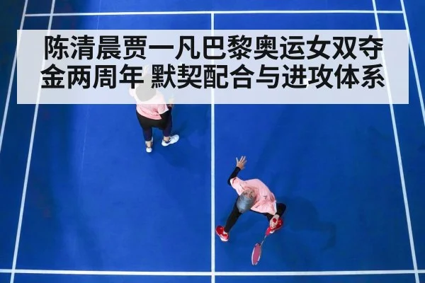 陈清晨贾一凡巴黎奥运女双夺金两周年 默契配合与进攻体系